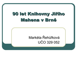 90 let Knihovn y Jiřího Mahena v Brně Markéta Řehůřková UČO 329 052 