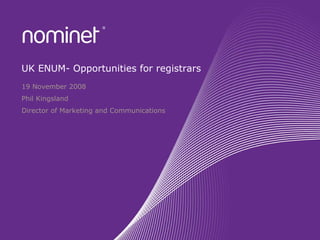 UK ENUM- Opportunities for registrars
19 November 2008
Phil Kingsland
Director of Marketing and Communications
 