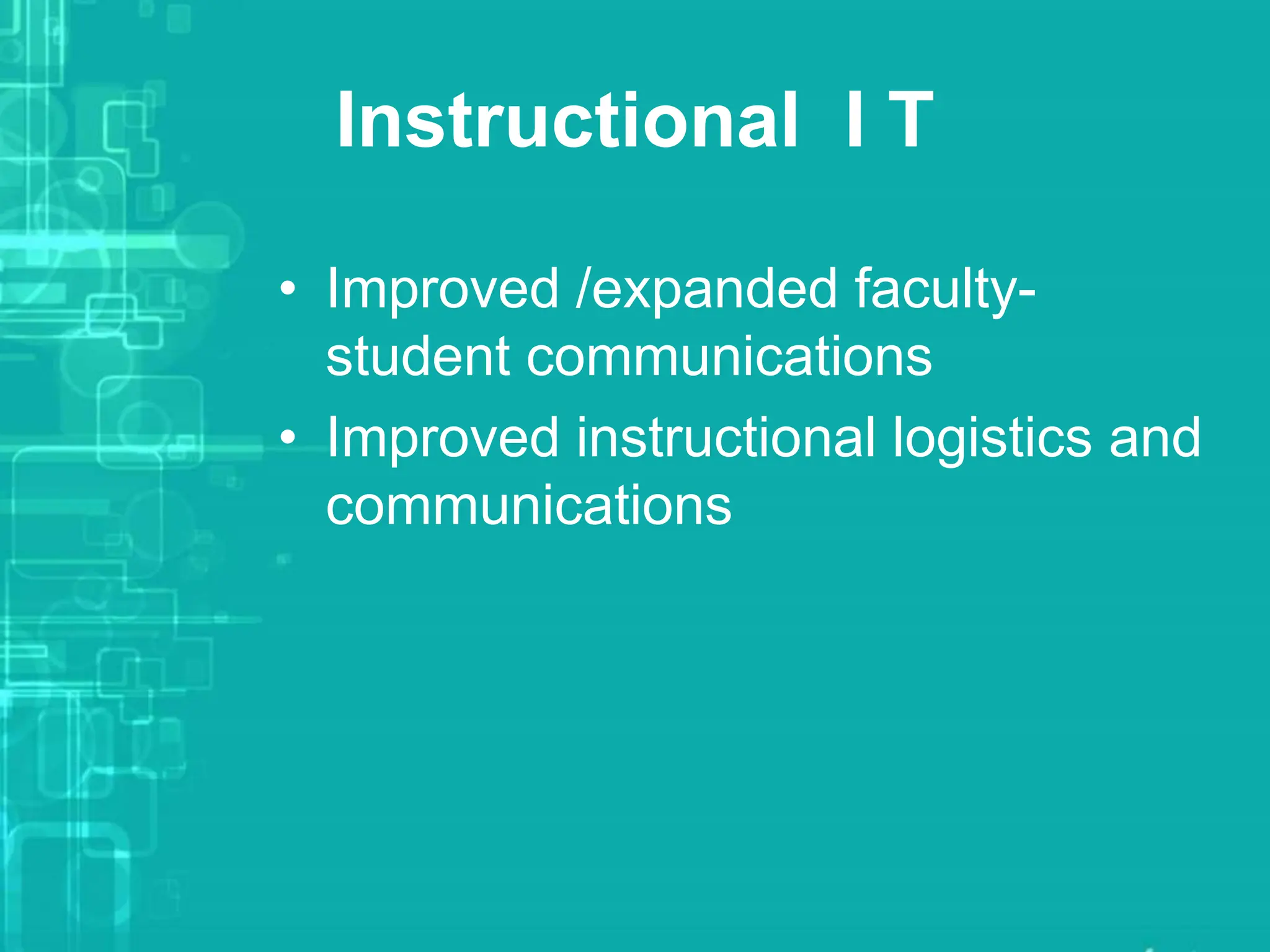 Instructional I T
• Improved /expanded faculty-
student communications
• Improved instructional logistics and
communications
 