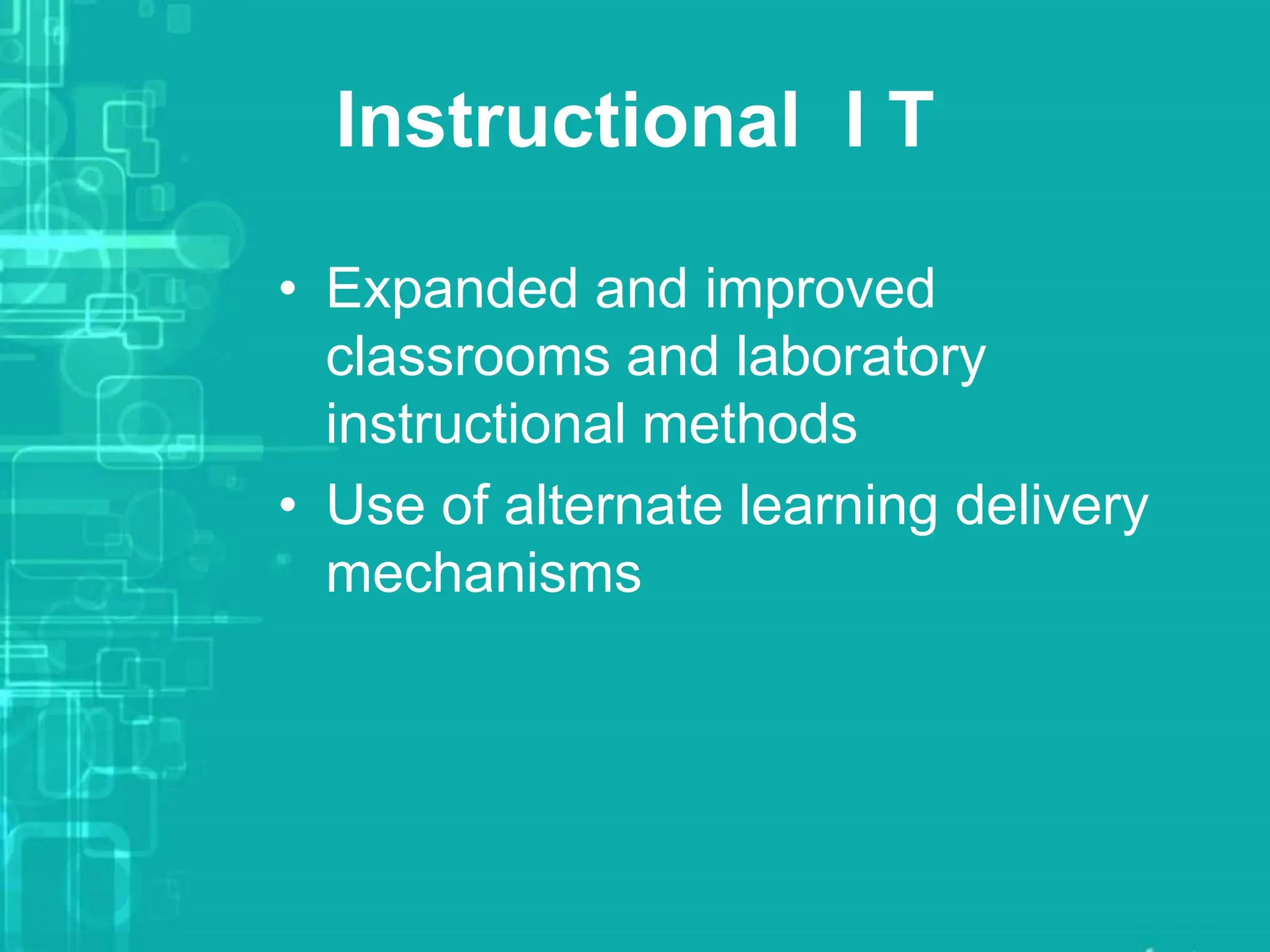 Instructional I T
• Expanded and improved
classrooms and laboratory
instructional methods
• Use of alternate learning delivery
mechanisms
 