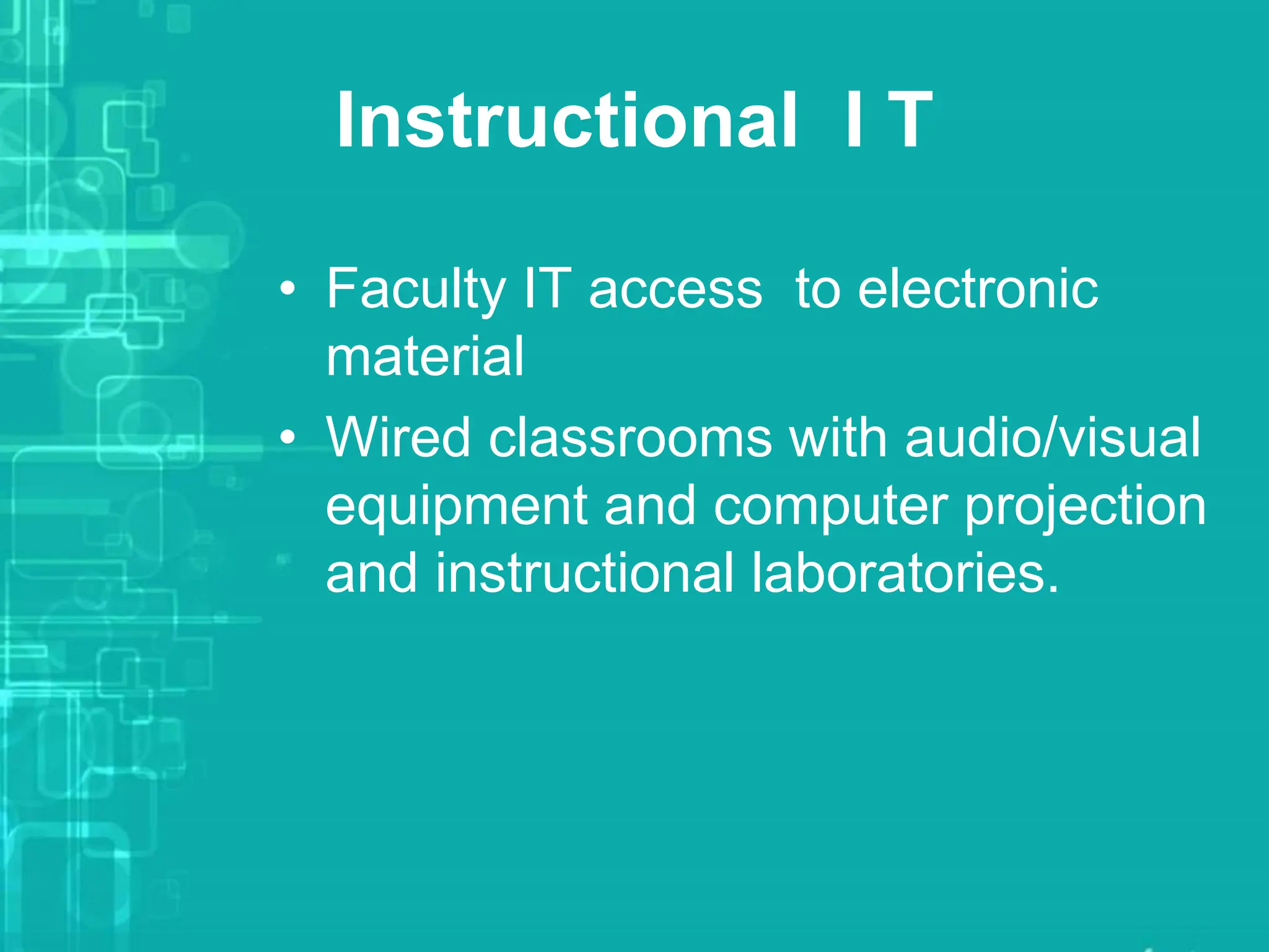 Instructional I T
• Faculty IT access to electronic
material
• Wired classrooms with audio/visual
equipment and computer projection
and instructional laboratories.
 
