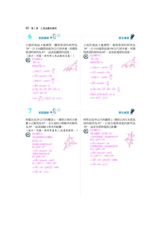 60 第 3 章 三角函數的應用
小龍於地面 A 處測得一鐵塔塔頂的仰角為
30°，自A向鐵塔前進50公尺到B 處，再測得
塔頂的仰角為45°，試求此鐵塔的高度。
（提示：作圖，再利用三角函數的定義。）
如右圖所示：
50AB =
設塔高PQ h=
APQ△ 中，cot30
AP
h
° =
⇒ cot30 3AP h h= ° =
BPQ△ 中，cot45
BP
h
° =
⇒ cot45BP h h= ° =
由 50 3AB AP BP h h= = − = −
⇒( )3 1 50h− =
⇒ ( )
50
25 3 1
3 1
h = = +
−
（公尺）
小虎於地面 A 處測得一電塔塔頂的仰角為
30° ，自A 向電塔前進100公尺到B 處，再測
得塔頂的仰角為60° ，試求此電塔的高度。
如右圖所示：
100AB =
設塔高PQ h=
APQ△ 中，cot30
AP
h
° =
⇒ cot30 3AP h h= ° =
BPQ△ 中，cot60
BP
h
° =
⇒ cot60
3
h
BP h= ° =
由 100 3
3
h
AB AP BP h= = − = −
同乘以 3 得100 3 3h h= −
⇒ 50 3h = （公尺）
阿龍在高20 公尺的樓頂上，測得正東的大榕
樹A之俯角為45°，在正南的小榕樹B 的俯角
為30° ，試求兩樹A與B 的距離。
（提示：作圖，再利用直角△的邊角關係。）
如右圖所示：
PQ 表阿龍所在的樓高
即 20PQ =
因為樹A的俯角為45°
故 45QAP∠ = °
⇒ 20cot45 20PA = ° =
又樹B 的俯角為30°
故 30QBP∠ = °
⇒ 20cot30 20 3PB = ° =
而 ABP△ 中， 90BPA∠ = °
⇒ ( )
22 2
20 20 3 1600AB = + =
⇒ 40AB = （公尺）
阿哲在高50公尺的鐵塔上，測得正西方水塔基
底的俯角為45° ，正南方電塔基底的俯角為
30° ，試求水塔與電塔之距離。
如右圖所示：
PQ 表鐵塔，即 50PQ =
A表水塔基底，因為俯角為45°
所以 45QAP∠ = °
⇒ 50cot45 50PA = ° =
B 表電塔基底，因為俯角為30°
所以 30QBP∠ = °
⇒ 50cot30 50 3PB = ° =
又 ABP△ 中， 90BPA∠ = °
⇒ ( )
22 2
50 50 3 10000AB = + =
⇒ 100AB = （公尺）
6
7
 