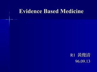 Evidence Based MedicineEvidence Based Medicine
R1R1 黃俊清黃俊清
96.09.1396.09.13
 