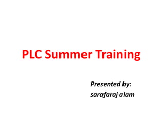 PLC Summer Training
Presented by:
sarafaraj alam
 