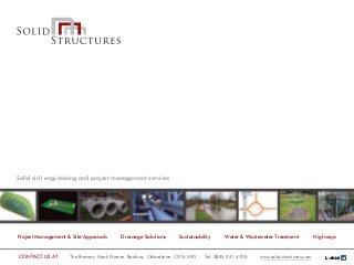 CONTACT US AT The Brewery Hook Norton Banbury Oxfordshire OX15 5NY Tel: 0845 241 4705 www.solid-structures.com
Solid civil engineering and project management services
Project Management & Site Appraisals Drainage Solutions Sustainability Water & Wastewater Treatment Highways
 
