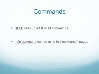 Commands
 HELP calls up a list of all commands
 help command can be used to view manual pages
 