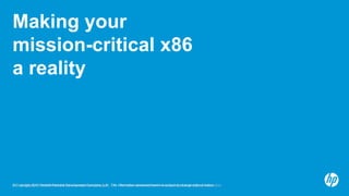 © Copyright 2012 Hewlett-Packard Development Company, L.P. The information contained herein is subject to change without notice.18© Copyright 2012 Hewlett-Packard Development Company, L.P. The information contained herein is subject to change without notice.
Making your
mission-critical x86
a reality
 