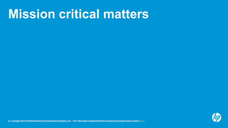 © Copyright 2012 Hewlett-Packard Development Company, L.P. The information contained herein is subject to change without notice.2© Copyright 2012 Hewlett-Packard Development Company, L.P. The information contained herein is subject to change without notice.
Mission critical matters
 