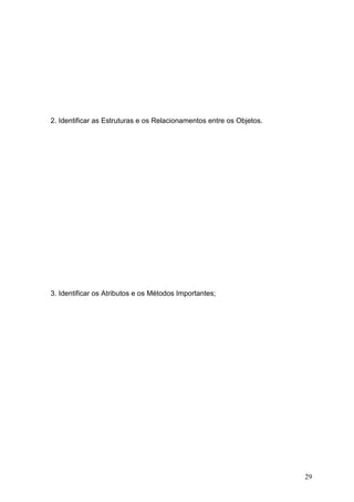 29
2. Identificar as Estruturas e os Relacionamentos entre os Objetos.
3. Identificar os Atributos e os Métodos Importantes;
 