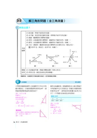 單元3 三角函數的應用56
3-3 解三角形問題（含三角測量）
焦點主題1
名詞
解釋
(1) 鉛直線：與地平面垂直的直線。
(2) 水平線：垂直於鉛直線的直線，即與地平面平行的直線。
(3) 視線：觀測點與目標物的連線。
(4) 仰角：由低處仰望目標物時，視線與水平線的夾角，如圖一。
(5) 俯角：由高處俯看目標物時，視線與水平線的夾角，如圖二。
(6) 方位：測量時，觀測者須知道目標物所在位置的方向，稱為方位。
東50° 北、東南方、南20°西，如圖三。
圖一 圖二 圖三
解題
原則
(1) 先依題意作圖，將題目轉換成解三角形之形式。
(2) 利用正弦、餘弦及商高定理來解題。
關鍵時刻：多練習把文字變成圖形的能力，即可輕鬆解決問題。
小明到美術館放風箏，已知他將手中50公尺的
線全都放完，且他看到風箏的仰角為60° ，請
問此時風箏距地面的高度為何？
【答：25 3 公尺】
如圖所示，
風箏高度為BC 公尺，
且由正弦定理知
50
sin90 sin60
BC
=
° °
∴ 3
50 25 3
2
BC = × = （公尺）
若某人自樓頂 A 處看地面 B 處的俯角為
50° ，則50° 是 1∠ 還是 2∠ ？
【答： 2∠ 】
鎧伶去海邊釣魚，當她發現魚兒上鉤且將她手
中的釣線10公尺全部拉走，若她在岸邊看到魚
的俯角為30° ，請問此時魚距離水面多少公
尺？（不考慮人的身高及水的折射）
【答：5 公尺】
如圖所示，
魚離水面BC 公尺
∴ 10
sin30 sin90
BC
=
° °
⇒ 5BC = （公尺）
觀念釐清
sin sin sin
a b c
A B C
= = 。
1
 