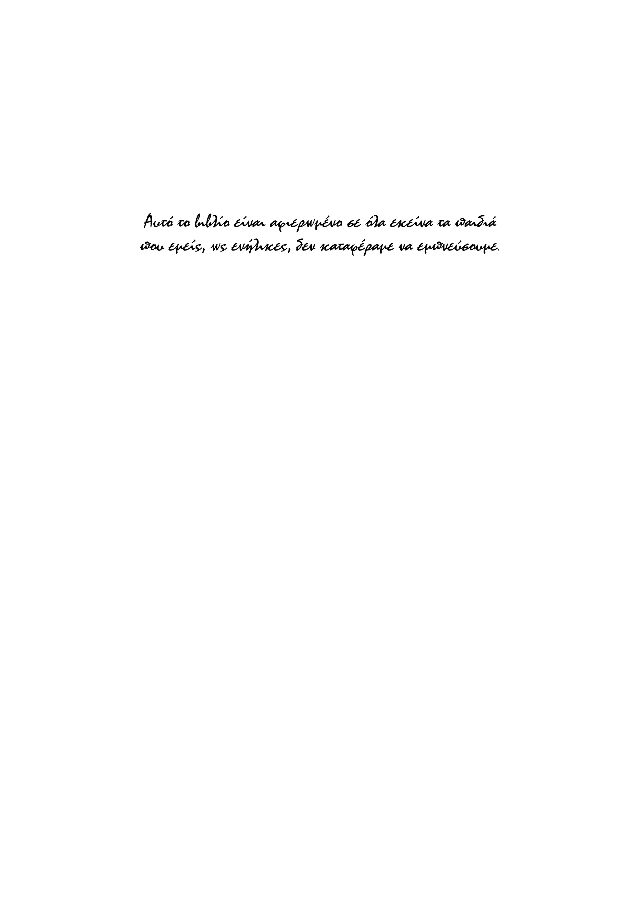 Αυτό το βιβλίο είναι αφιερωµένο σε όλα εκείνα τα παιδιά
που εµείς, ως ενήλικες, δεν καταφέραµε να εµπνεύσουµε.
 