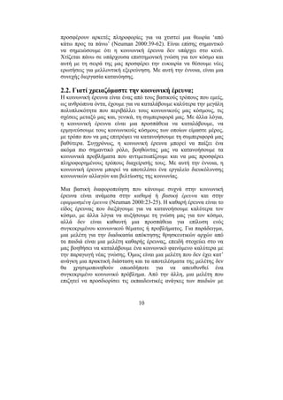 10
προσφέρουν αρκετές πληροφορίες για να χτιστεί µια θεωρία ‘από
κάτω προς τα πάνω’ (Neuman 2000:39-62). Είναι επίσης σηµαντικό
να σηµειώσουµε ότι η κοινωνική έρευνα δεν υπάρχει στο κενό.
Χτίζεται πάνω σε υπάρχουσα επιστηµονική γνώση για τον κόσµο και
αυτή µε τη σειρά της µας προσφέρει την ευκαιρία να θέσουµε νέες
ερωτήσεις για µελλοντική εξερεύνηση. Με αυτή την έννοια, είναι µια
συνεχής διεργασία κατανόησης.
2.2. Γιατί χρειαζόµαστε την κοινωνική έρευνα;
Η κοινωνική έρευνα είναι ένας από τους βασικούς τρόπους που εµείς,
ως ανθρώπινα όντα, έχουµε για να καταλάβουµε καλύτερα την µεγάλη
πολυπλοκότητα που περιβάλλει τους κοινωνικούς µας κόσµους, τις
σχέσεις µεταξύ µας και, γενικά, τη συµπεριφορά µας. Με άλλα λόγια,
η κοινωνική έρευνα είναι µια προσπάθεια να καταλάβουµε, να
ερµηνεύσουµε τους κοινωνικούς κόσµους των οποίων είµαστε µέρος,
µε τρόπο που να µας επιτρέψει να κατανοήσουµε τη συµπεριφορά µας
βαθύτερα. Συγχρόνως, η κοινωνική έρευνα µπορεί να παίξει ένα
ακόµα πιο σηµαντικό ρόλο, βοηθώντας µας να κατανοήσουµε τα
κοινωνικά προβλήµατα που αντιµετωπίζουµε και να µας προσφέρει
πληροφορηµένους τρόπους διαχείρισής τους. Με αυτή την έννοια, η
κοινωνική έρευνα µπορεί να αποτελέσει ένα εργαλείο διευκόλυνσης
κοινωνικών αλλαγών και βελτίωσης της κοινωνίας.
Μια βασική διαφοροποίηση που κάνουµε συχνά στην κοινωνική
έρευνα είναι ανάµεσα στην καθαρή ή βασική έρευνα και στην
εφαρµοσµένη έρευνα (Neuman 2000:23-25). Η καθαρή έρευνα είναι το
είδος έρευνας που διεξάγουµε για να κατανοήσουµε καλύτερα τον
κόσµο, µε άλλα λόγια να αυξήσουµε τη γνώση µας για τον κόσµο,
αλλά δεν είναι καθαυτή µια προσπάθεια για επίλυση ενός
συγκεκριµένου κοινωνικού θέµατος ή προβλήµατος. Για παράδειγµα,
µια µελέτη για την διαδικασία απόκτησης θρησκευτικών αρχών από
τα παιδιά είναι µια µελέτη καθαρής έρευνας, επειδή στοχεύει στο να
µας βοηθήσει να καταλάβουµε ένα κοινωνικό φαινόµενο καλύτερα µε
την παραγωγή νέας γνώσης. Όµως είναι µια µελέτη που δεν έχει κατ’
ανάγκη µια πρακτική διάσταση και τα αποτελέσµατα της µελέτης δεν
θα χρησιµοποιηθούν οπωσδήποτε για να απευθυνθεί ένα
συγκεκριµένο κοινωνικό πρόβληµα. Από την άλλη, µια µελέτη που
επιζητεί να προσδιορίσει τις εκπαιδευτικές ανάγκες των παιδιών µε
 