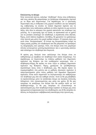 19
Επιλέγοντας το δείγµα
Στην κοινωνική έρευνα, καλούµε ‘πληθυσµό’ όλους τους ανθρώπους
από τους οποίους θα µπορούσαµε να ζητήσουµε πληροφορίες σχετικά
µε το θέµα που διερευνούµε. Για παράδειγµα, αν ο ερευνητής
διερευνήσει πώς οι άνθρωποι ενός χωριού νοιώθουν για την απόφαση
της κυβέρνησης να κλείσει το τοπικό δηµοτικό σχολείο και να
µετακινήσει τους υπόλοιπους µαθητές σε άλλο σχολείο σε µια κοντινή
πόλη, τότε όλοι οι κάτοικοι του χωριού αποτελούν τον πληθυσµό της
µελέτης. Αν ο ερευνητής έχει τα λεφτά, το προσωπικό και το χρόνο
για να ρωτήσει ολόκληρο τον πληθυσµό, η περίπτωση είναι ιδανική.
Όµως, αυτό σπάνια συµβαίνει. Συνήθως, θα χρειαστεί να εµπλέξουµε
στην έρευνά µας µόνο ένα µικρό αριθµό ατόµων. Ο τεχνικός όρος για
αυτό είναι ‘δειγµατοληψία’. Η έννοια της δειγµατοληψίας ενέχει τη
λήψη µικρής µερίδας του πληθυσµού που θα µπορούσε να προσφέρει
τις πληροφορίες που ζητούµε. Έτσι, ένα δείγµα είναι ένα µικρότερο
σύνολο αντικειµένων µελέτης/περιπτώσεων που ο ερευνητής επιλέγει
από ολόκληρο τον πληθυσµό που διερευνά.
Η πρώτη µας δουλειά όταν επιλέγουµε ένα δείγµα είναι να
καθορίσουµε µε ακρίβεια τον πληθυσµό στον οποίο στοχεύουµε. Για
παράδειγµα, αν διερευνούµε τις στάσεις µαθητών των δηµοτικών
σχολείων της Κύπρου για ένα νεοϊδρυµένο οργανισµό, τότε ο
πληθυσµός-στόχος θα πρέπει να είναι «όλοι οι µαθητές δηµοτικών
σχολείων της Κύπρου». Όµως, χρειάζεται να ξεκαθαρίσουµε
περισσότερο ποιος είναι ο πληθυσµός µας. Θα έπρεπε άραγε να
συµπεριληφθούν στη µελέτη και οι µαθητές ιδιωτικών σχολείων ή
επικεντρωνόµαστε µόνο στους µαθητές των δηµοσίων δηµοτικών
σχολείων; Είναι πολύ σηµαντικό να σιγουρευτούµε ότι καθορίζουµε
τον πληθυσµό µας όσο πιο καθαρά γίνεται. Αυτό α) θα µας βοηθήσει
να προσεγγίσουµε µόνο τα κατάλληλα άτοµα για σκοπούς συλλογής
δεδοµένων, έτσι εξοικονοµώντας µας µέσα και χρόνο, β) θα µας
επιτρέψει να φτιάξουµε ένα δείγµα που θα µοιάζει πολύ µε τον
πληθυσµό-στόχο, γ) θα µας επιτρέψει να γενικεύσουµε τα
αποτελέσµατά µας στον πληθυσµό-στόχο (εφόσον το δείγµα µας είναι
πραγµατικά αντιπροσωπευτικό του πληθυσµού), και δ) θα επιτρέπει σε
άλλους να διεξαγάγουν επιβεβαιωτική επανάληψη στην έρευνά µας.
 