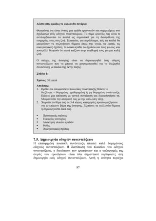 87
∆ώστε στις οµάδες το ακόλουθο σενάριο:
Θεωρείστε ότι είστε όντως µια οµάδα ερευνητών και συµµετέχετε στο
σχεδιασµό ενός οδηγού συνεντεύξεων. Το θέµα έρευνάς σας είναι τι
αντιλαµβάνονται τα παιδιά ως σηµαντικό για τη διασφάλιση της
ευηµερίας τους στη ζωή. Σκεφτείτε, για παράδειγµα, πώς τα παιδιά θα
µπορούσαν να συζητήσουν θέµατα όπως την υγεία, τα λεφτά, τις
οικογενειακές σχέσεις, τα υλικά αγαθά, το σχολείο και τους φίλους, και
ποιο ρόλο θεωρούν ότι αυτά παίζουν στην αντίληψή τους για µια καλή
ζωή.
Ο στόχος της άσκησης είναι να δηµιουργηθεί ένας οδηγός
συνεντεύξεων που να µπορεί να χρησιµοποιηθεί για να διεξαχθεί
συνέντευξη µε παιδιά της έκτης τάξης.
Στάδιο 1:
Χρόνος: 30 λεπτά
Ασκήσεις:
1. Πρέπει να αποφασίσετε ποιο είδος συνέντευξης θέλετε να
διεξάγετε – δοµηµένη, ηµιδοµηµένη ή µη δοµηµένη συνέντευξη.
Πάρετε µια απόφαση µε γενική συναίνεση και δικαιολογήστε τη.
Μοιραστείτε την απόφασή σας µε την υπόλοιπη τάξη.
2. Χωρίστε το θέµα σας σε 3-4 κύριες κατηγορίες προετοιµαζόµενοι
για το επόµενο βήµα της άσκησης. Εξετάστε τα ακόλουθα θέµατα
ή δηµιουργείστε δικά σας.
Προσωπικές σχέσεις
Ευκαιρίες επιτυχίας
Απόκτηση υλικών αγαθών
Φιλίες
Οικογενειακές σχέσεις
7.5. ∆ηµιουργία οδηγών συνεντεύξεων
Η επιτυχηµένη ποιοτική συνέντευξη απαιτεί καλά δοµηµένους
οδηγούς συνεντεύξεων. Η διατύπωση του πλαισίου του οδηγού
συνεντεύξεων, η διατύπωση των ερωτήσεων και ο καθορισµός της
σειράς των ερωτήσεων είναι όλα σηµαντικοί παράγοντες στη
δηµιουργία ενός οδηγού συνεντεύξεων. Αυτή η ενότητα περιέχει
 