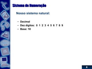 4
Sistema de NumeraçãoSistema de Numeração
Nosso sistema natural:
– Decimal
– Dez dígitos: 0 1 2 3 4 5 6 7 8 9
– Base: 10
 