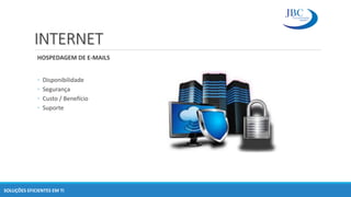 INTERNET
HOSPEDAGEM DE E-MAILS
◦ Disponibilidade
◦ Segurança
◦ Custo / Benefício
◦ Suporte
SOLUÇÕES EFICIENTES EM TI
 