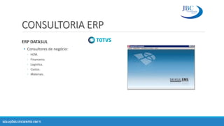 CONSULTORIA ERP
ERP DATASUL
• Consultores de negócio:
◦ HCM.
◦ Financeiro.
◦ Logística.
◦ Custos.
◦ Materiais.
SOLUÇÕES EFICIENTES EM TI
 