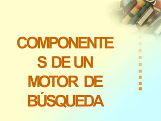 COMPONENTE
S DEUN
MOTOR DE
BÚSQUEDA
 