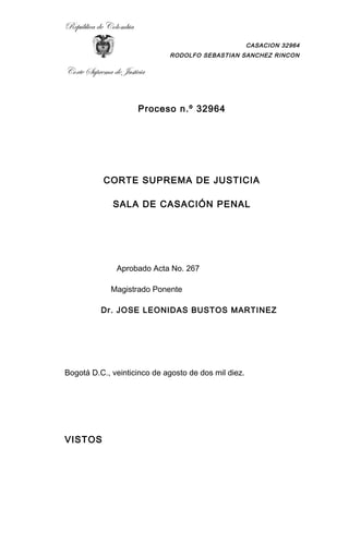 República de Colombia
CASACION 32964
RODOLFO SEBASTIAN SANCHEZ RINCON
Corte Suprema de Justicia
Proceso n.º 32964
CORTE SUPREMA DE JUSTICIA
SALA DE CASACIÓN PENAL
Aprobado Acta No. 267
Magistrado Ponente
Dr. JOSE LEONIDAS BUSTOS MARTINEZ
Bogotá D.C., veinticinco de agosto de dos mil diez.
VISTOS
 