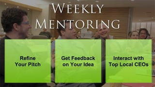 Refine
Your Pitch
Refine
Your Pitch
Get Feedback
on Your Idea
Get Feedback
on Your Idea
Interact with
Top Local CEOs
Interact with
Top Local CEOs
 