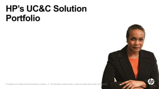 © Copyright 2012 Hewlett-Packard Development Company, L.P. The information contained herein is subject to change without notice. HP Restricted.19© Copyright 2012 Hewlett-Packard Development Company, L.P. The information contained herein is subject to change without notice. HP Restricted.
HP’s UC&C Solution
Portfolio
 