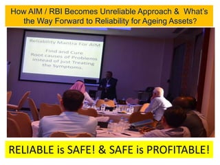 How AIM / RBI Becomes Unreliable Approach & What’s
the Way Forward to Reliability for Ageing Assets?
RELIABLE is SAFE! & SAFE is PROFITABLE!
 