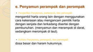mengambil harta orang lain dengan menggunakan
cara kekerasan atau mengancam pemilik harta
dengan senjata dan terkadang disertai dengan
pembunuhan. (menyamun dan merampok di darat,
sedangkam merompak di laut).
dosa besar dan haram hukumnya.
 