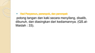 
potong tangan dan kaki secara menyilang, disalib,
dibunuh, dan diasingkan dari kediamannya. (QS.al-
Maidah : 33).
 