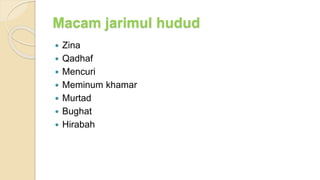 Macam jarimul hudud
 Zina
 Qadhaf
 Mencuri
 Meminum khamar
 Murtad
 Bughat
 Hirabah
 