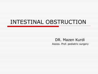 INTESTINAL OBSTRUCTION
DR. Mazen Kurdi
Assiss. Prof. pediatric surgery
 