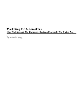 Marketing for Automakers
How To Interrupt The Consumer Decision Process In The Digital Age
By Natascha Jung
 
