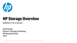 © Copyright 2012 Hewlett-Packard Development Company, L.P. The information contained herein is subject to change without notice.
HPStorageOverview
Enabling IT-as-a-Service
Geoff Hough
Director, Strategy & Planning
HP Storage Division
2013
 