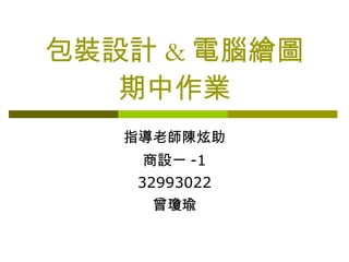 包裝設計 & 電腦繪圖 期中作業 指導老師陳炫助 商設一 -1 32993022 曾瓊瑜 