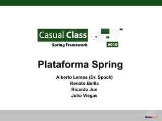 Plataforma Spring
   Alberto Lemos (Dr. Spock)
         Renato Bellia
          Ricardo Jun
          Julio Viegas



                               Globalcode – Open4education
 
