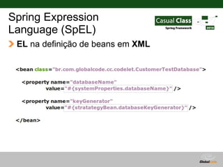 Spring Expression
Language (SpEL)
 EL na definição de beans em XML




                                   Globalcode – Ope...