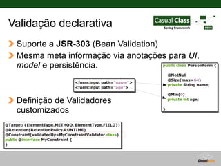 Validação declarativa
 Suporte a JSR-303 (Bean Validation)
 Mesma meta informação via anotações para UI,
 model e persistê...