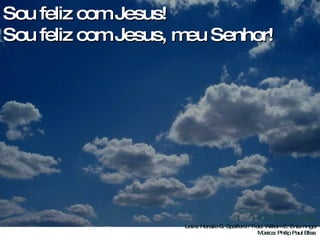 Sou feliz com Jesus! Sou feliz com Jesus, meu Senhor!