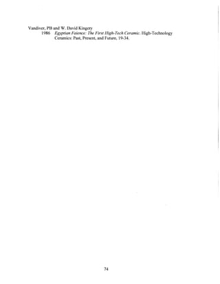 Vandiver, PB and W. David Kingery
1986 EgyptianFaience:The FirstHigh-Tech Ceramic.High-Technology
Ceramics: Past, Present, and Future, 19-34.
74
 