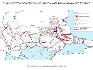 ΟΙ ΚΙΝΗΣΕΙΣ ΤΩΝ ΒΟΥΛΓΑΡΙΚΩΝ ΔΥΝΑΜΕΩΝ ΚΑΤΑ ΤΟΝ Α΄ ΒΑΛΚΑΝΙΚΟ ΠΟΛΕΜΟ
Πηγή εικόνας: https://en.wikipedia.org/wiki/First_Balkan_War
 