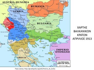 ΧΑΡΤΗΣ
ΒΑΛΚΑΝΙΚΩΝ
ΚΡΑΤΩΝ
ΑΠΡΙΛΙΟΣ 1913
Πηγή εικόνας: https://gl.wikipedia.org/wiki/Historia_de_Serbia
 