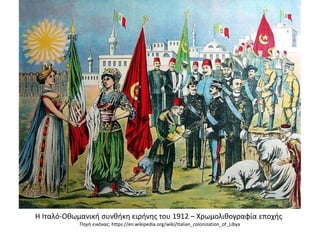 Η Ιταλό-Οθωμανική συνθήκη ειρήνης του 1912 – Χρωμολιθογραφία εποχής
Πηγή εικόνας: https://en.wikipedia.org/wiki/Italian_colonization_of_Libya
 
