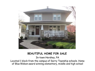 BEAUTIFUL HOME FOR SALE
In-town Hershey, PA
Located 1 block from the campus of Derry Township schools. Home
of Blue Ribbon award winning elementary, middle and high school
 