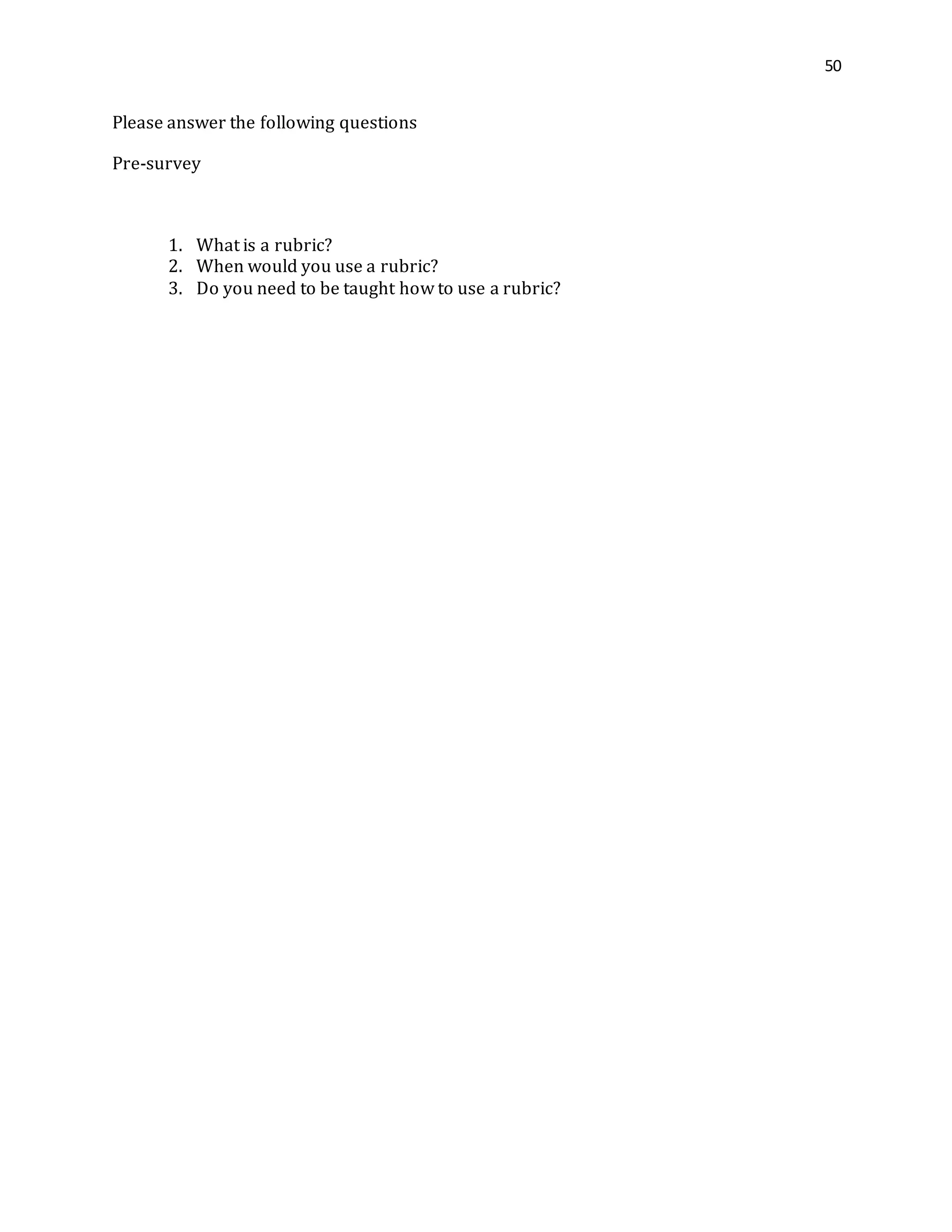 50
Please answer the following questions
Pre-survey
1. What is a rubric?
2. When would you use a rubric?
3. Do you need to be taught how to use a rubric?
 