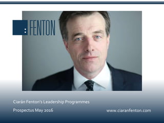 www.ciaranfenton.com
Ciarán Fenton’s Leadership Programmes
Prospectus May 2016
 