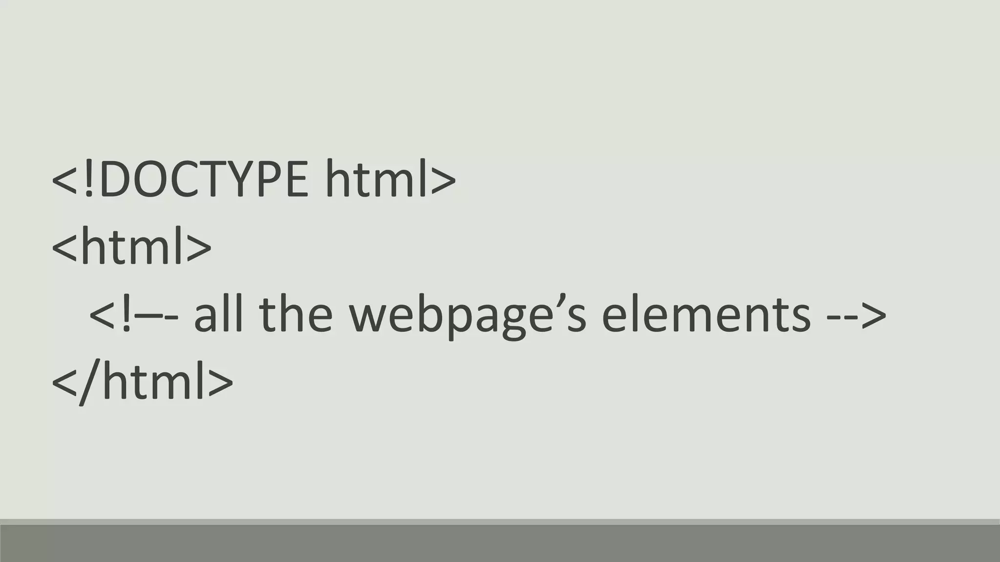 <!DOCTYPE html>
<html>
<!–- all the webpage’s elements -->
</html>
 