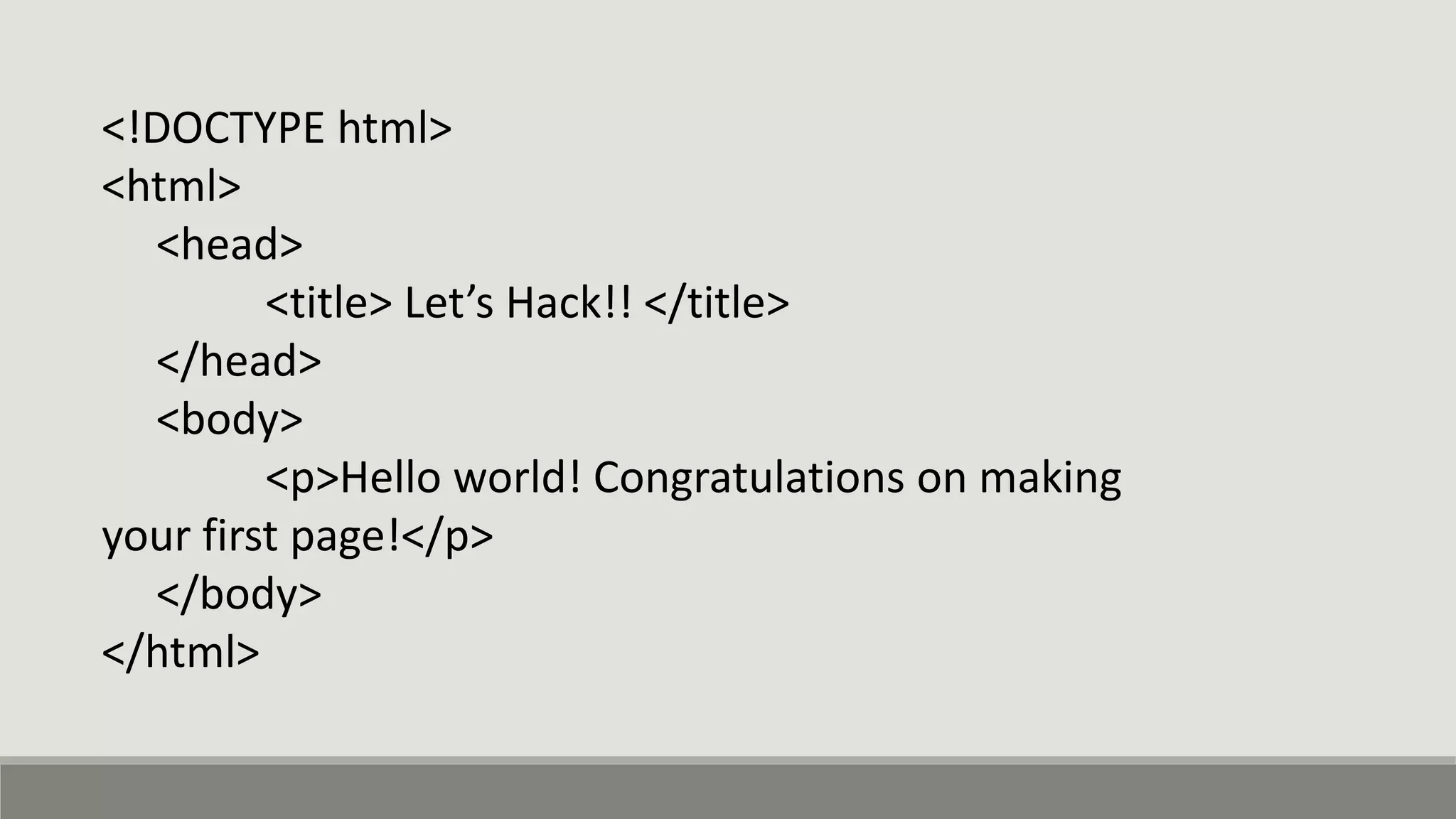 <!DOCTYPE html>
<html>
<head>
<title> Let’s Hack!! </title>
</head>
<body>
<p>Hello world! Congratulations on making
your first page!</p>
</body>
</html>
 