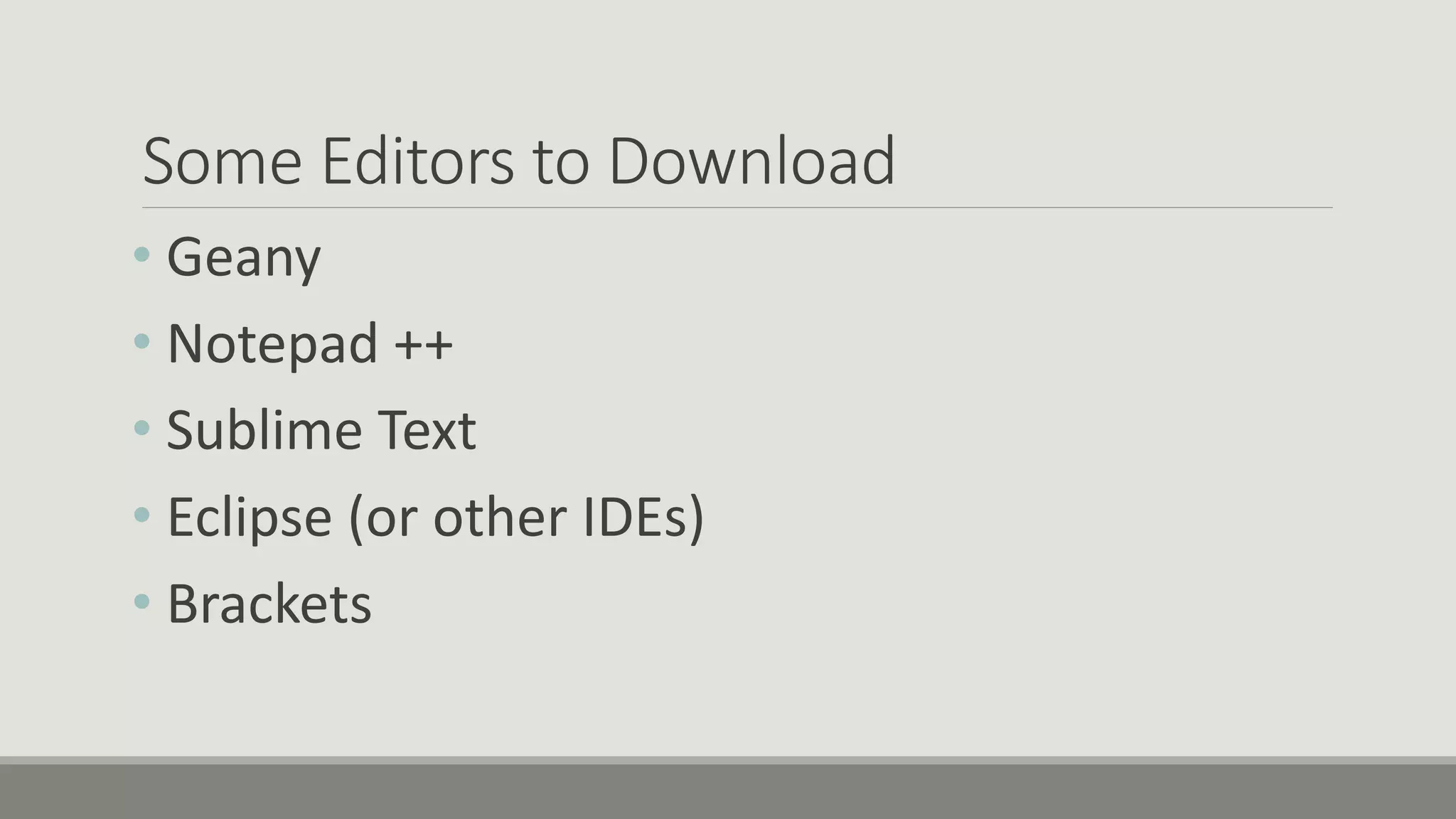 Some Editors to Download
• Geany
• Notepad ++
• Sublime Text
• Eclipse (or other IDEs)
• Brackets
 