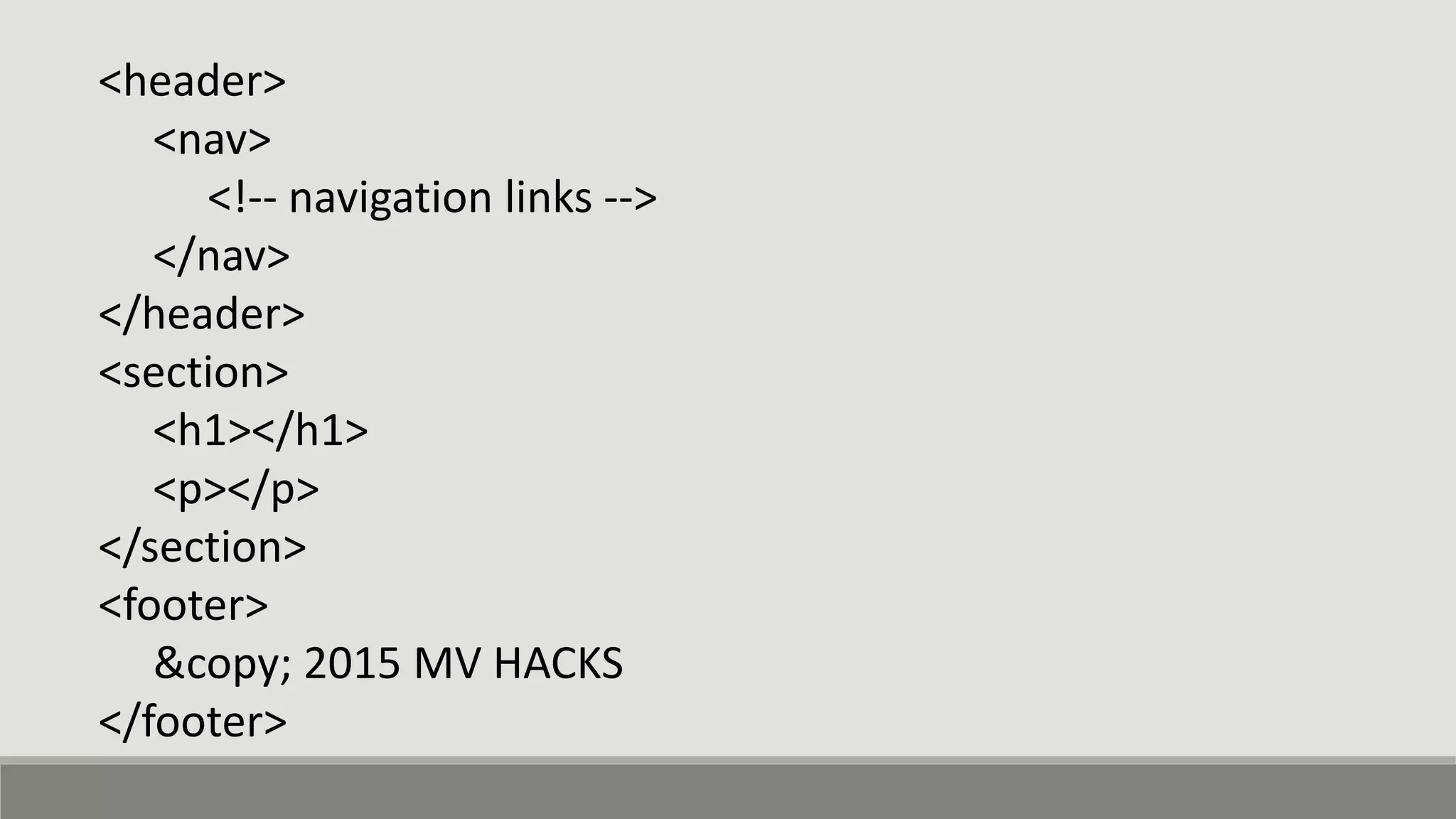 <header>
<nav>
<!-- navigation links -->
</nav>
</header>
<section>
<h1></h1>
<p></p>
</section>
<footer>
&copy; 2015 MV HACKS
</footer>
 