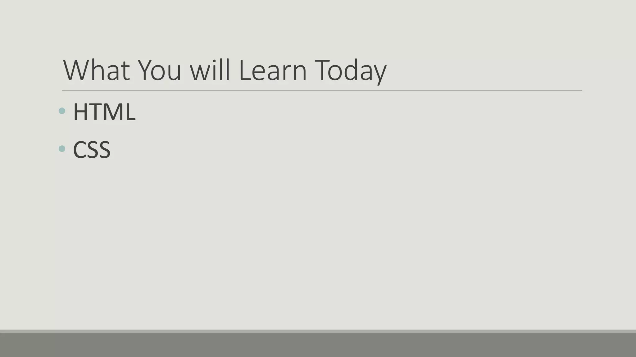 What You will Learn Today
• HTML
• CSS
 