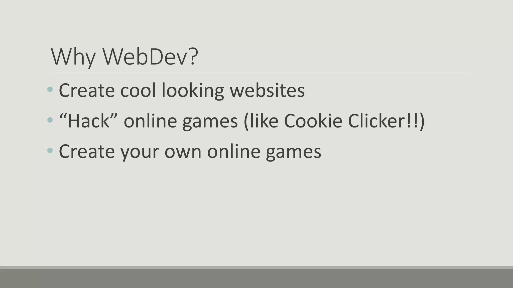 Why WebDev?
• Create cool looking websites
• “Hack” online games (like Cookie Clicker!!)
• Create your own online games
 